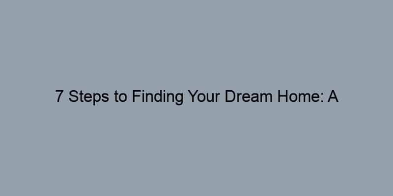 7 Steps to Finding Your Dream Home: A Comprehensive Checklist