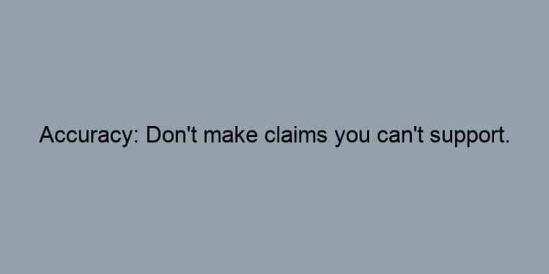 Accuracy: Don't make claims you can't support.