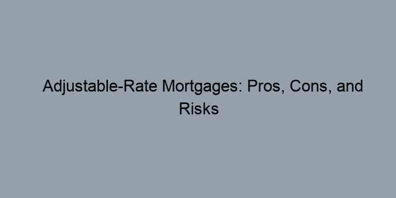 Adjustable-Rate Mortgages: Pros, Cons, and Risks
