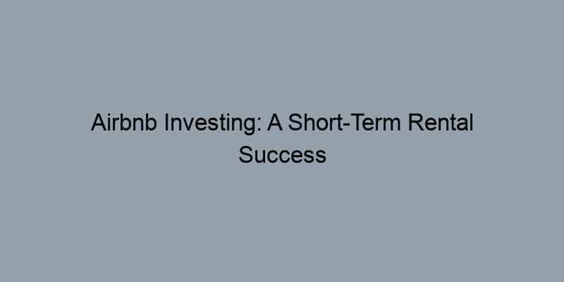 Airbnb Investing: A Short-Term Rental Success Story