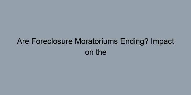Are Foreclosure Moratoriums Ending? Impact on the Housing Market