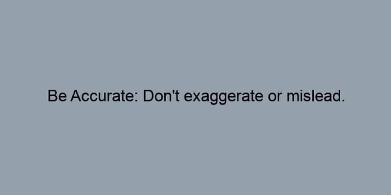 Be Accurate: Don't exaggerate or mislead.