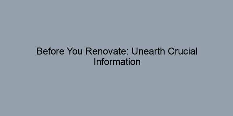 Before You Renovate: Unearth Crucial Information in Your Property Records