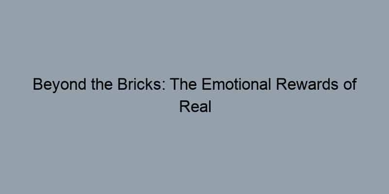 Beyond the Bricks: The Emotional Rewards of Real Estate Investment