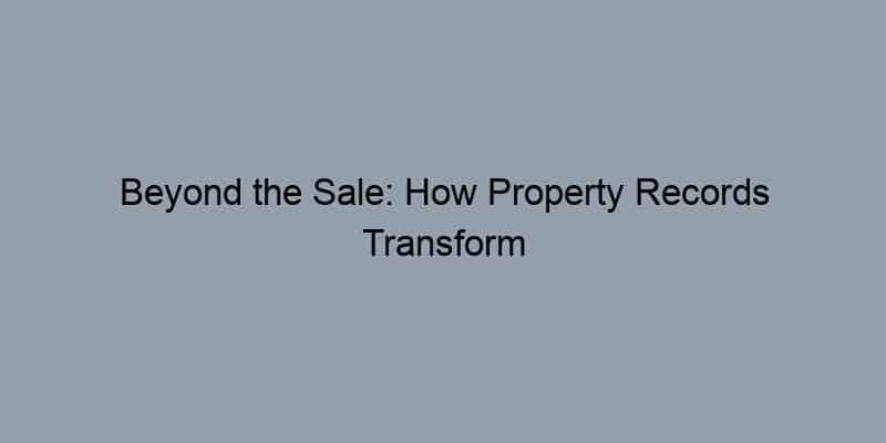 Beyond the Sale: How Property Records Transform Realtor Relationships and Client Trust