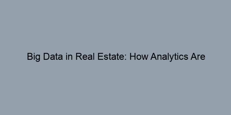 Big Data in Real Estate: How Analytics Are Shaping the Market