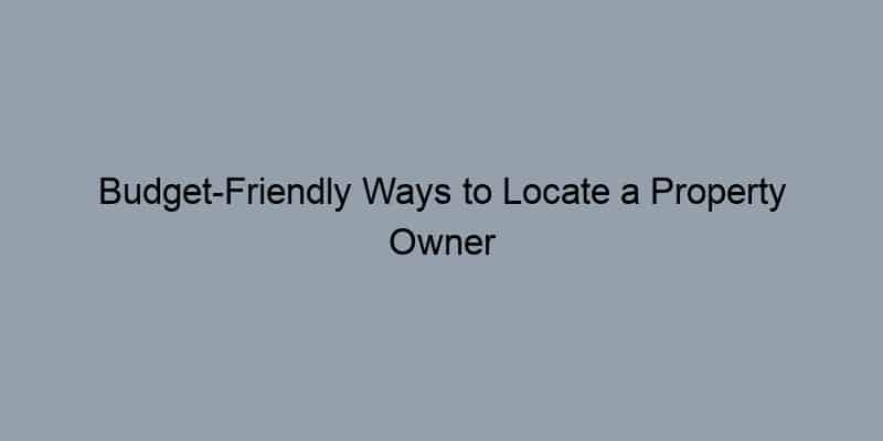 Budget-Friendly Ways to Locate a Property Owner