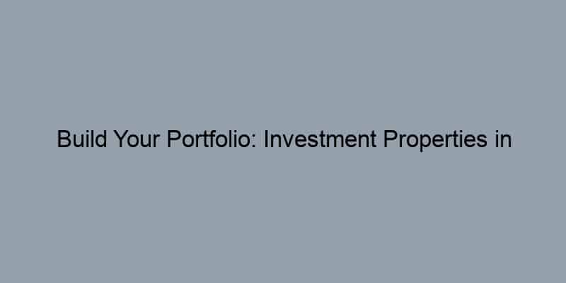 Build Your Portfolio: Investment Properties in High-Growth Areas