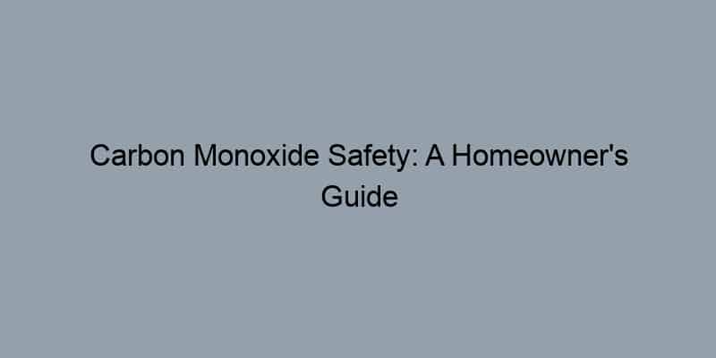 Carbon Monoxide Safety: A Homeowner’s Guide