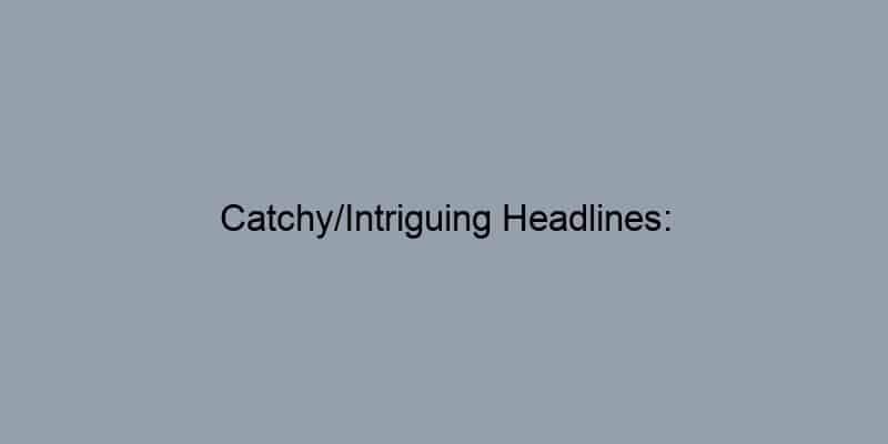 Catchy/Intriguing Headlines: