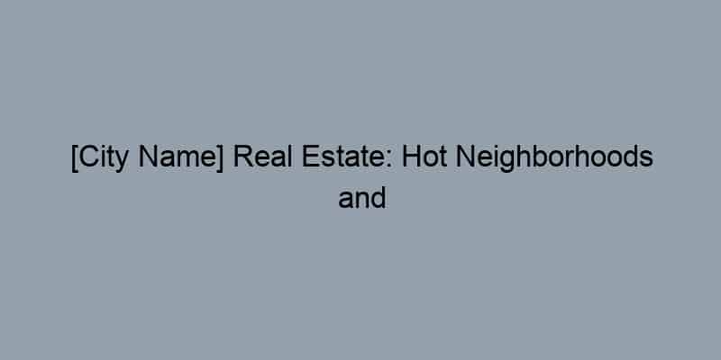[City Name] Real Estate: Hot Neighborhoods and Emerging Trends