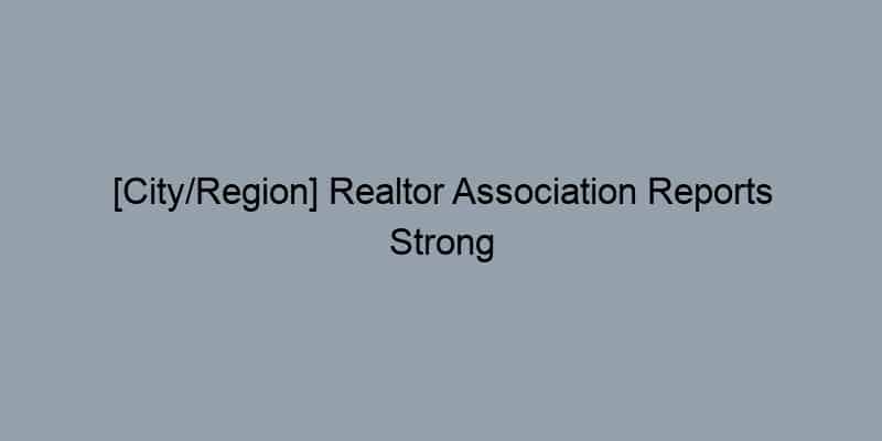 [City/Region] Realtor Association Reports Strong Sales in [Neighborhood]