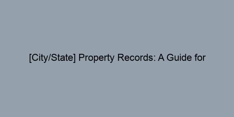 [City/State] Property Records: A Guide for Homeowners