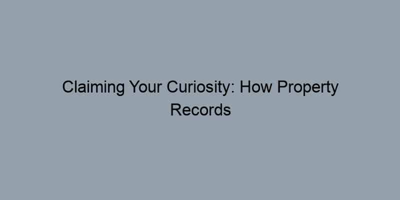 Claiming Your Curiosity: How Property Records Empower You to Find Property Owners Effortlessly