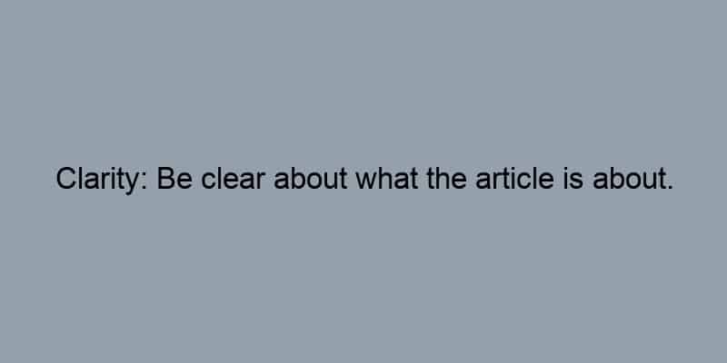 Clarity: Be clear about what the article is about.
