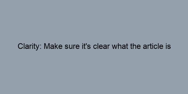 Clarity: Make sure it's clear what the article is about.
