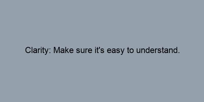 Clarity: Make sure it’s easy to understand.