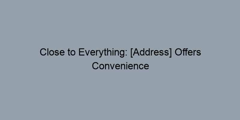 Close to Everything: [Address] Offers Convenience and Comfort