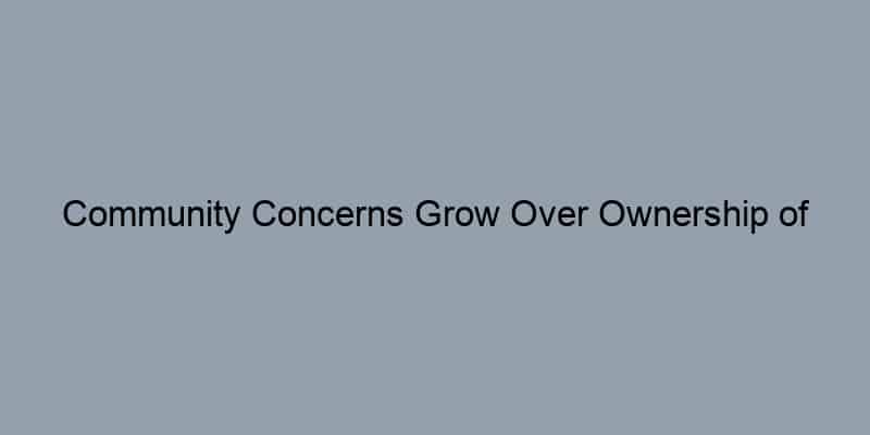 Community Concerns Grow Over Ownership of [Property Address/Name]