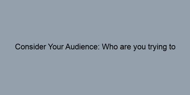Consider Your Audience: Who are you trying to reach?