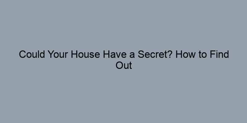 Could Your House Have a Secret? How to Find Out