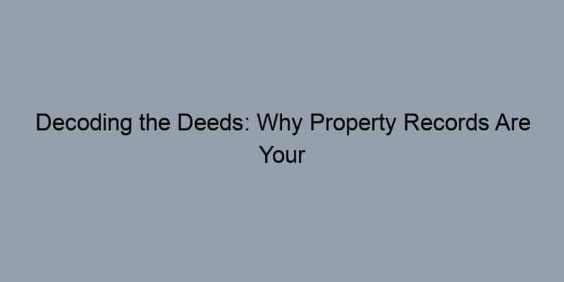 Decoding the Deeds: Why Property Records Are Your Best Tool for Connecting with Owners