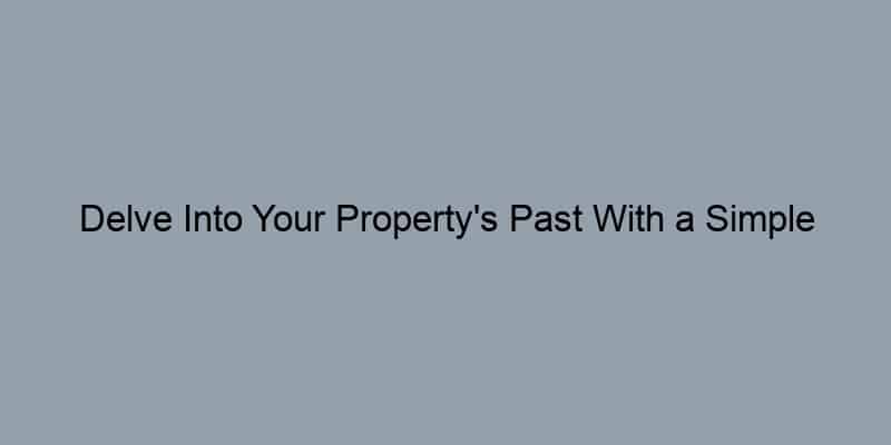 Delve Into Your Property's Past With a Simple Record Lookup