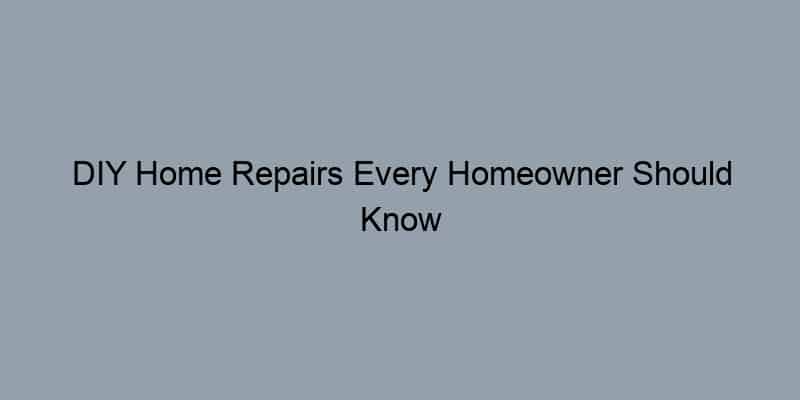 DIY Home Repairs Every Homeowner Should Know