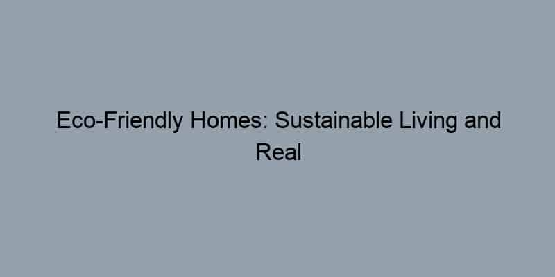 Eco-Friendly Homes: Sustainable Living and Real Estate Value