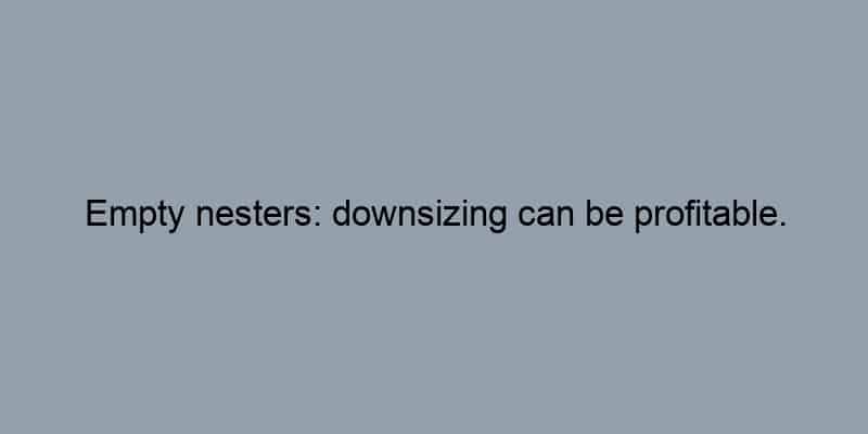Empty nesters: downsizing can be profitable.