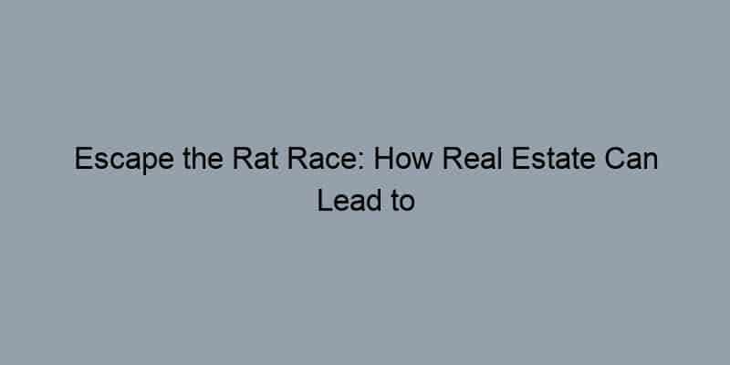 Escape the Rat Race: How Real Estate Can Lead to Financial Independence