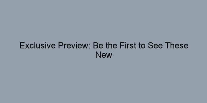 Exclusive Preview: Be the First to See These New Listings