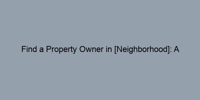 Find a Property Owner in [Neighborhood]: A Hyperlocal Guide