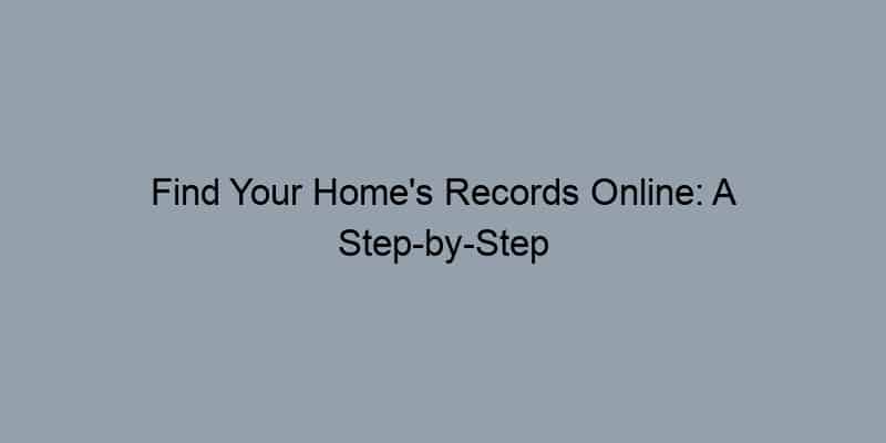 Find Your Home’s Records Online: A Step-by-Step Guide