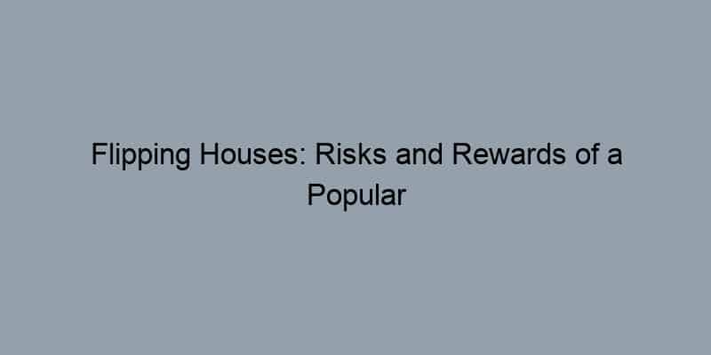 Flipping Houses: Risks and Rewards of a Popular Strategy