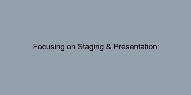 Focusing on Staging & Presentation: