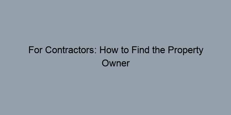 For Contractors: How to Find the Property Owner Before Starting Work