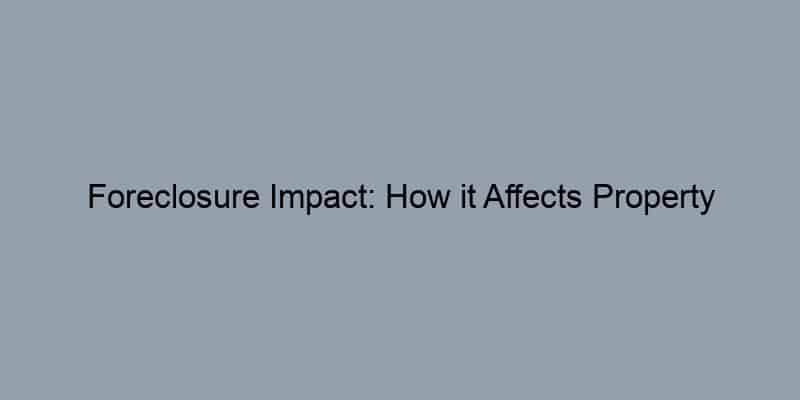 Foreclosure Impact: How it Affects Property Values in Your Neighborhood