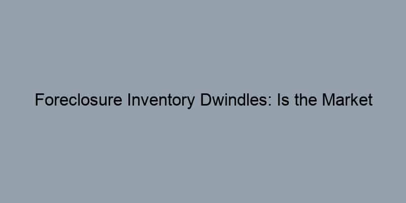 Foreclosure Inventory Dwindles: Is the Market Tightening?