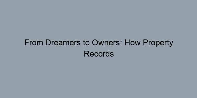 From Dreamers to Owners: How Property Records Empower Homebuyers and Investors