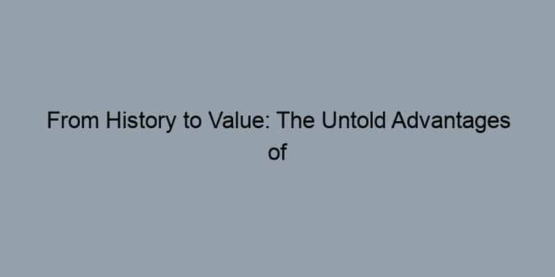 From History to Value: The Untold Advantages of Exploring Your Property Records