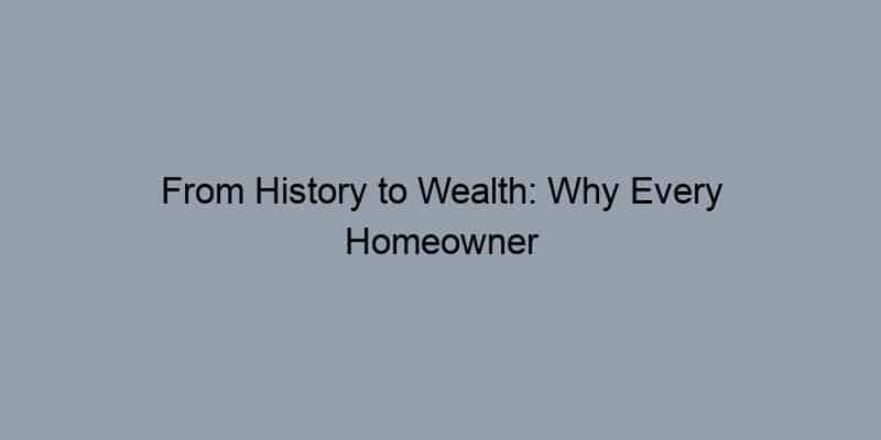 From History to Wealth: Why Every Homeowner Should Be Curious About Their Property Records