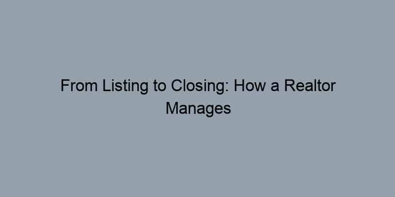 From Listing to Closing: How a Realtor Manages the Sale Process
