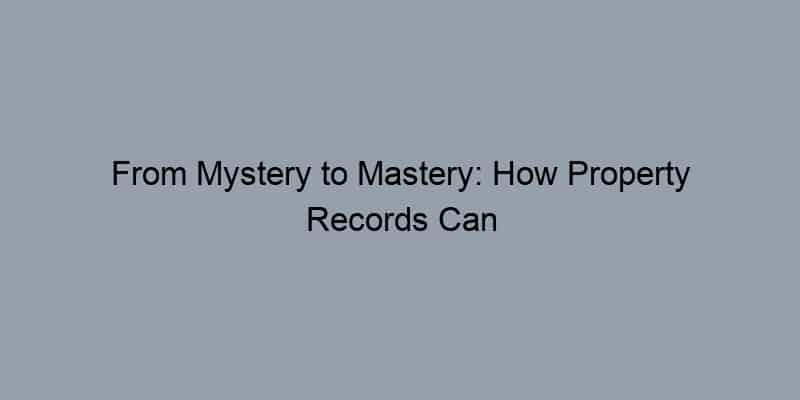 From Mystery to Mastery: How Property Records Can Transform Your Selling Strategy