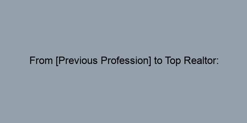 From [Previous Profession] to Top Realtor: [Realtor Name]’s Inspiring Story