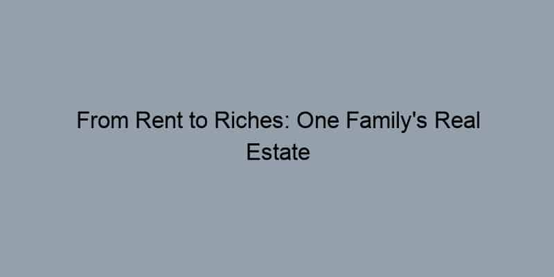From Rent to Riches: One Family's Real Estate Success Story