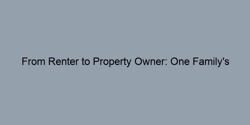 From Renter to Property Owner: One Family's Journey
