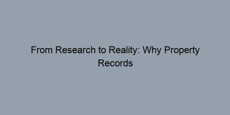 From Research to Reality: Why Property Records Are Your Best Friend in Real Estate