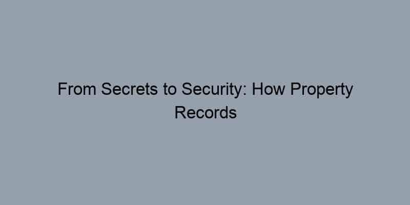 From Secrets to Security: How Property Records Empower Homebuyers and Investors