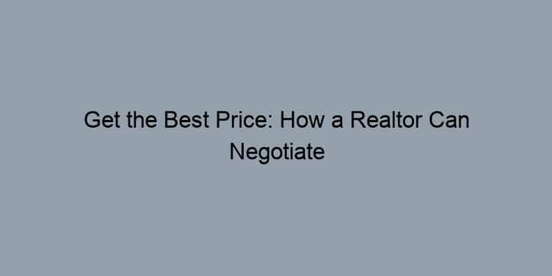 Get the Best Price: How a Realtor Can Negotiate for You